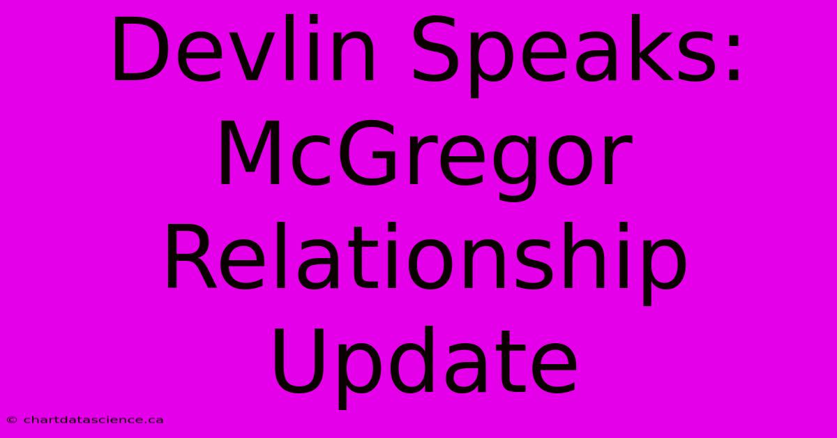 Devlin Speaks: McGregor Relationship Update