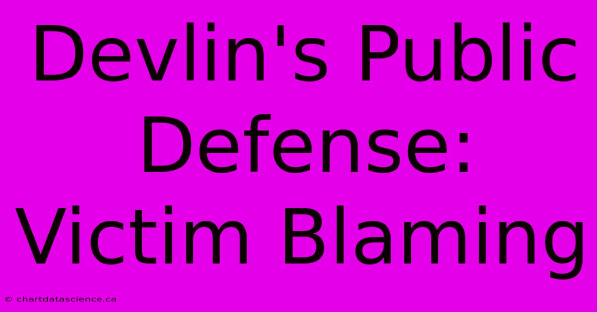 Devlin's Public Defense: Victim Blaming