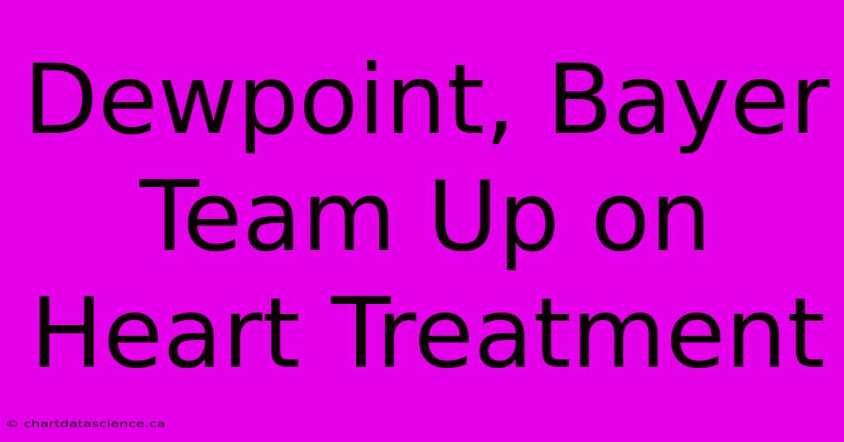 Dewpoint, Bayer Team Up On Heart Treatment