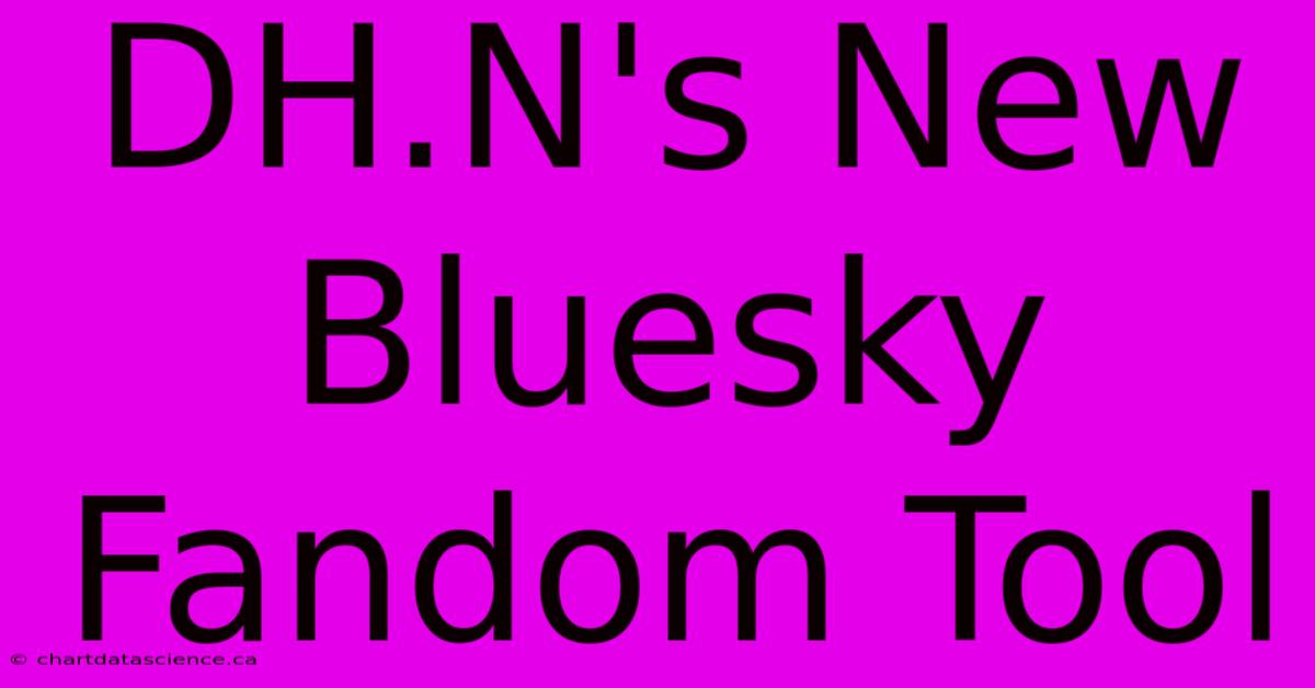 DH.N's New Bluesky Fandom Tool