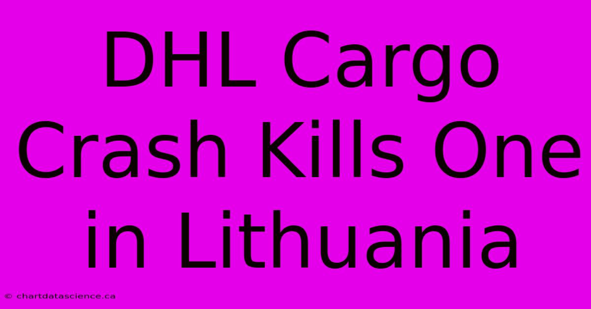 DHL Cargo Crash Kills One In Lithuania