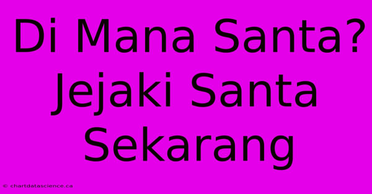 Di Mana Santa? Jejaki Santa Sekarang