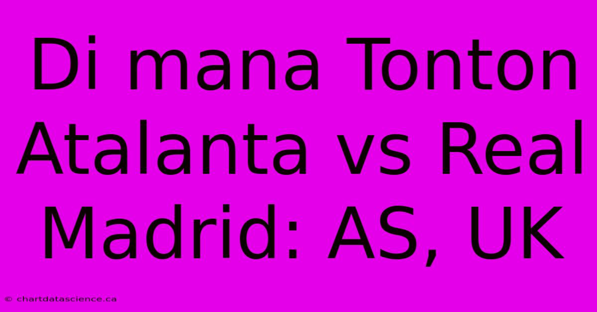 Di Mana Tonton Atalanta Vs Real Madrid: AS, UK