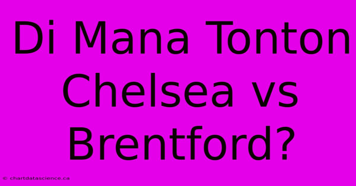 Di Mana Tonton Chelsea Vs Brentford?