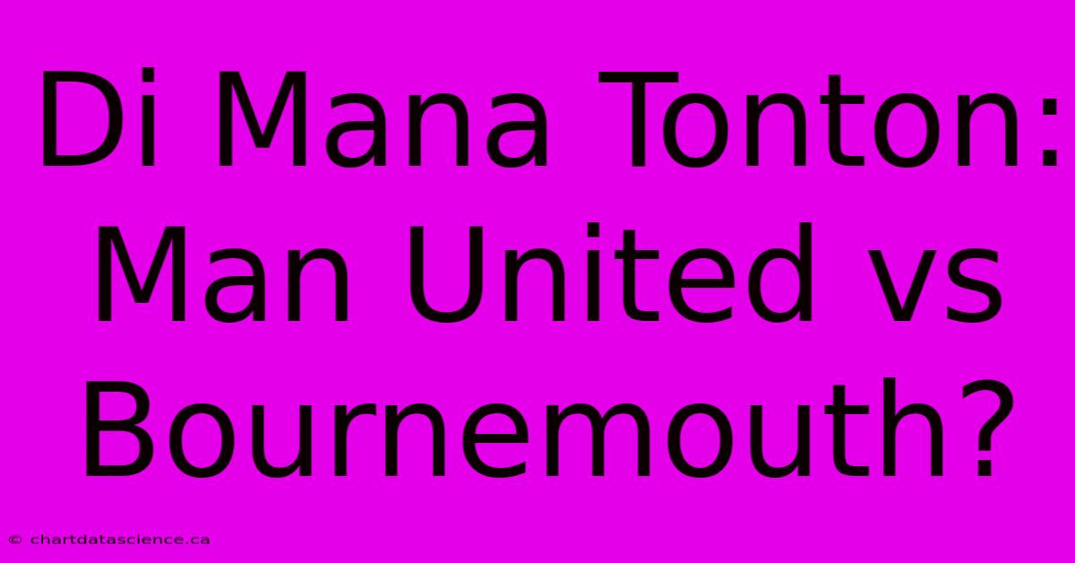 Di Mana Tonton: Man United Vs Bournemouth?