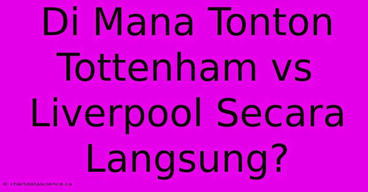 Di Mana Tonton Tottenham Vs Liverpool Secara Langsung?