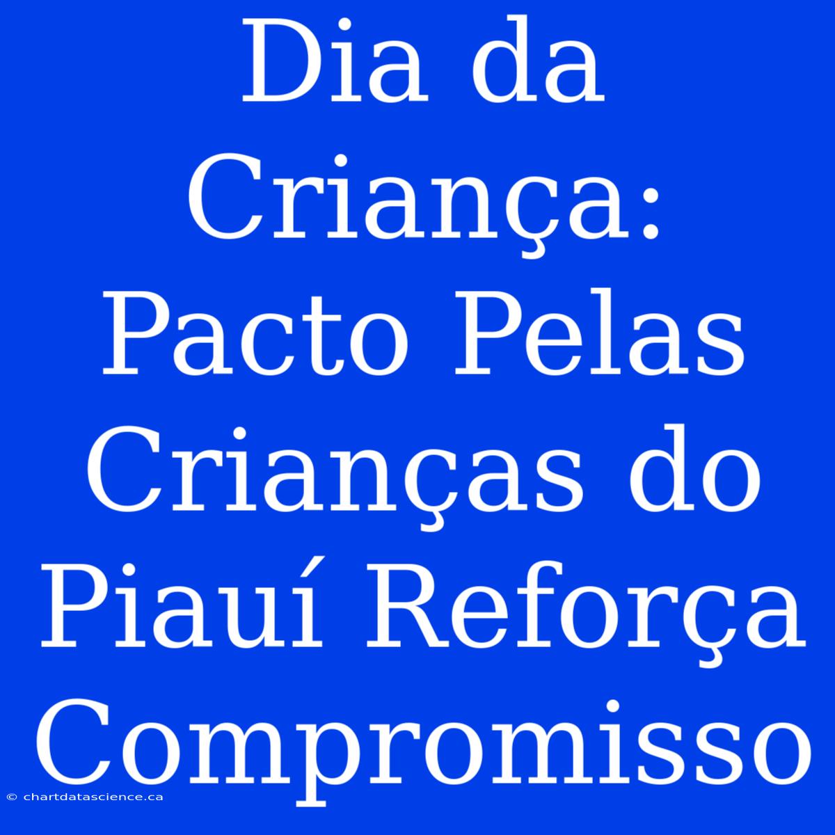 Dia Da Criança: Pacto Pelas Crianças Do Piauí Reforça Compromisso