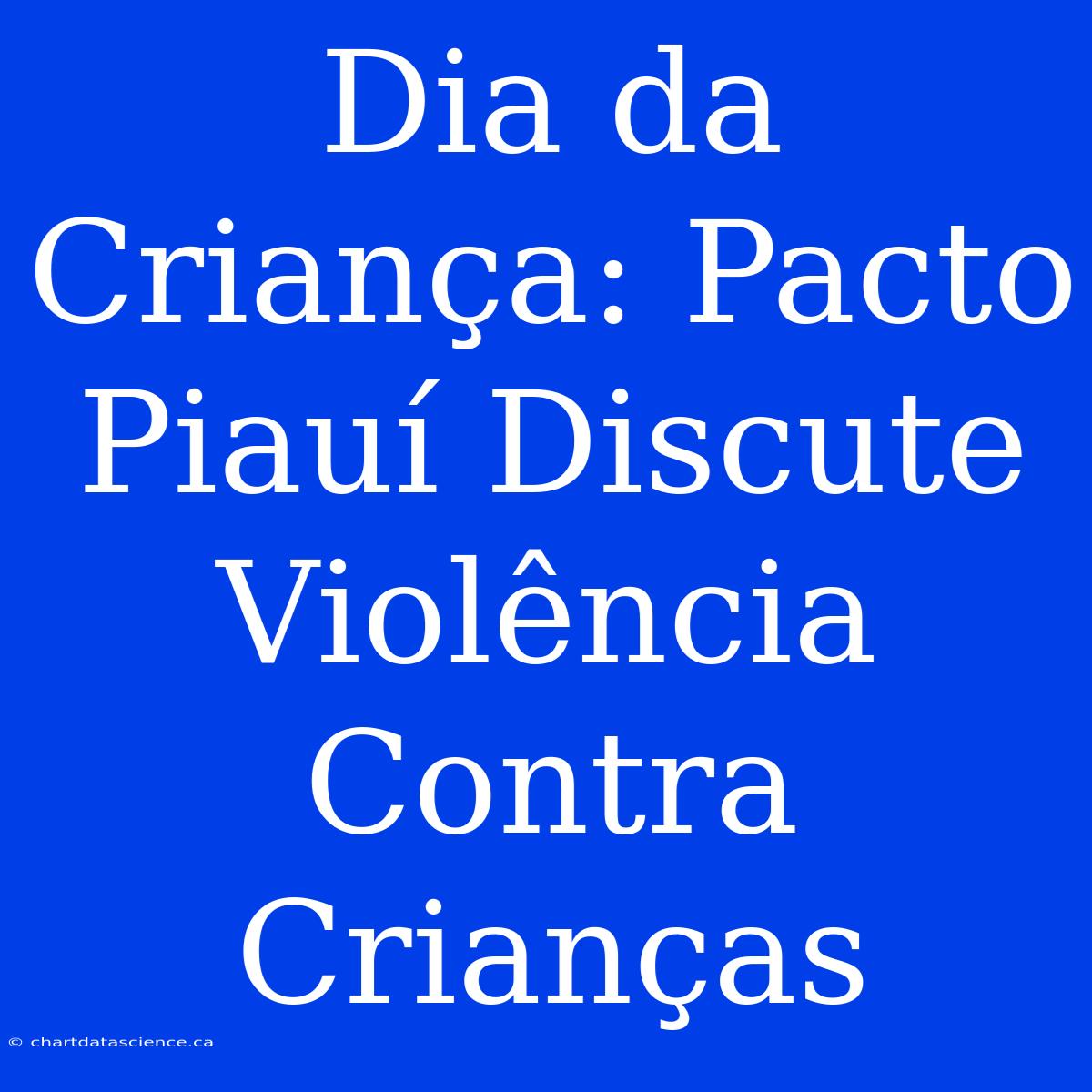 Dia Da Criança: Pacto Piauí Discute Violência Contra Crianças