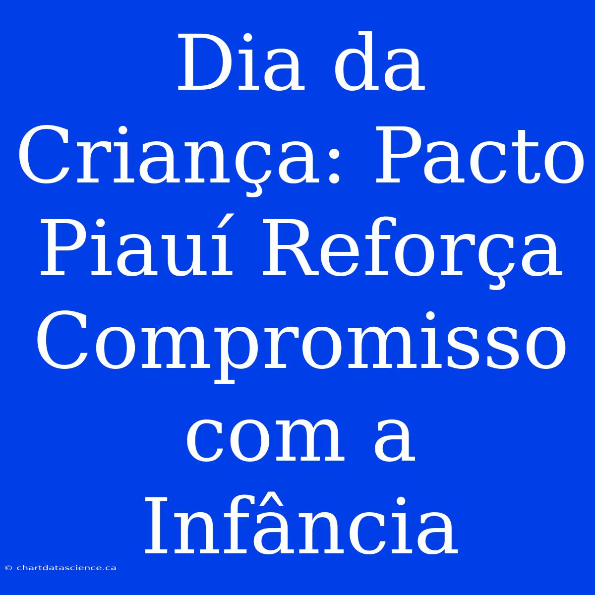 Dia Da Criança: Pacto Piauí Reforça Compromisso Com A Infância