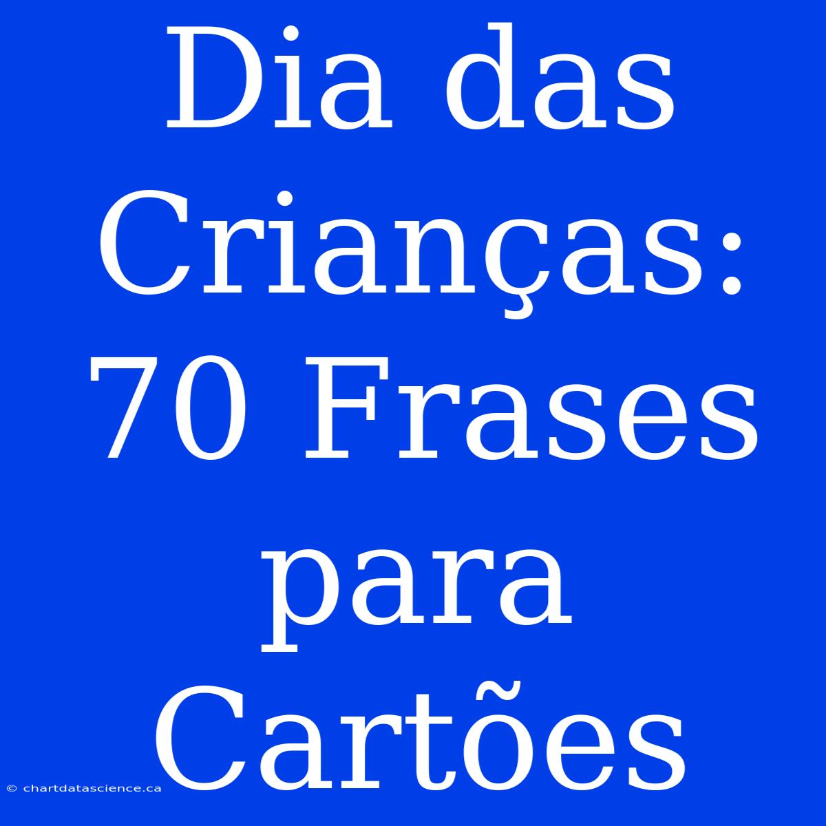 Dia Das Crianças: 70 Frases Para Cartões