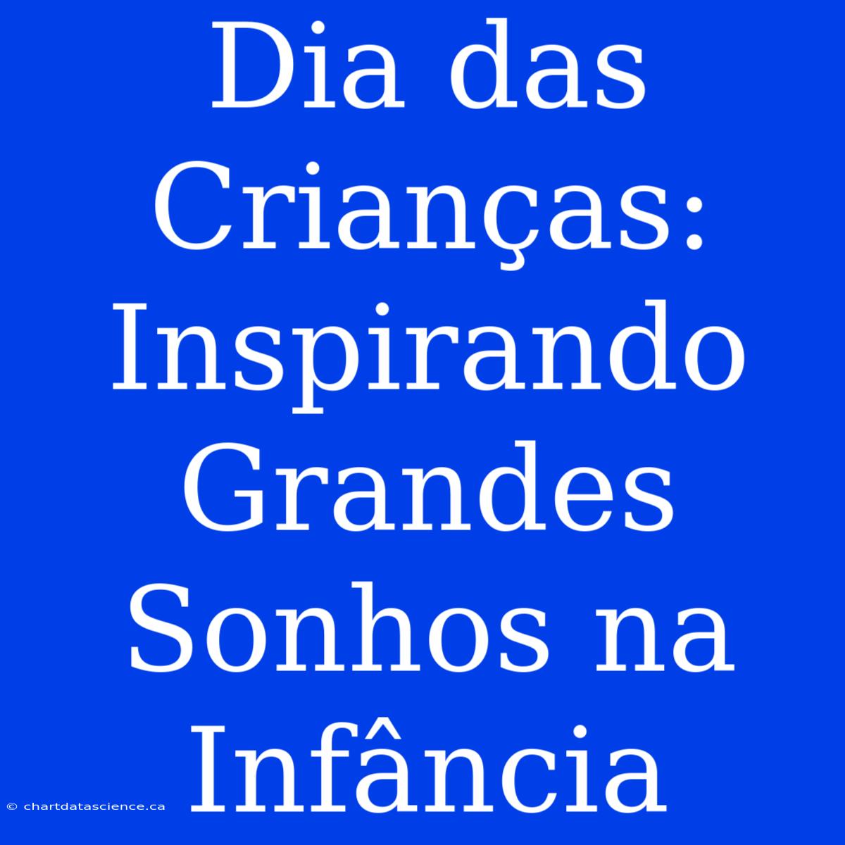 Dia Das Crianças: Inspirando Grandes Sonhos Na Infância