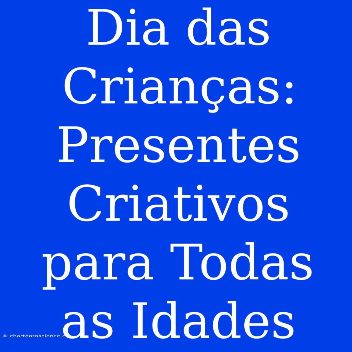 Dia Das Crianças: Presentes Criativos Para Todas As Idades