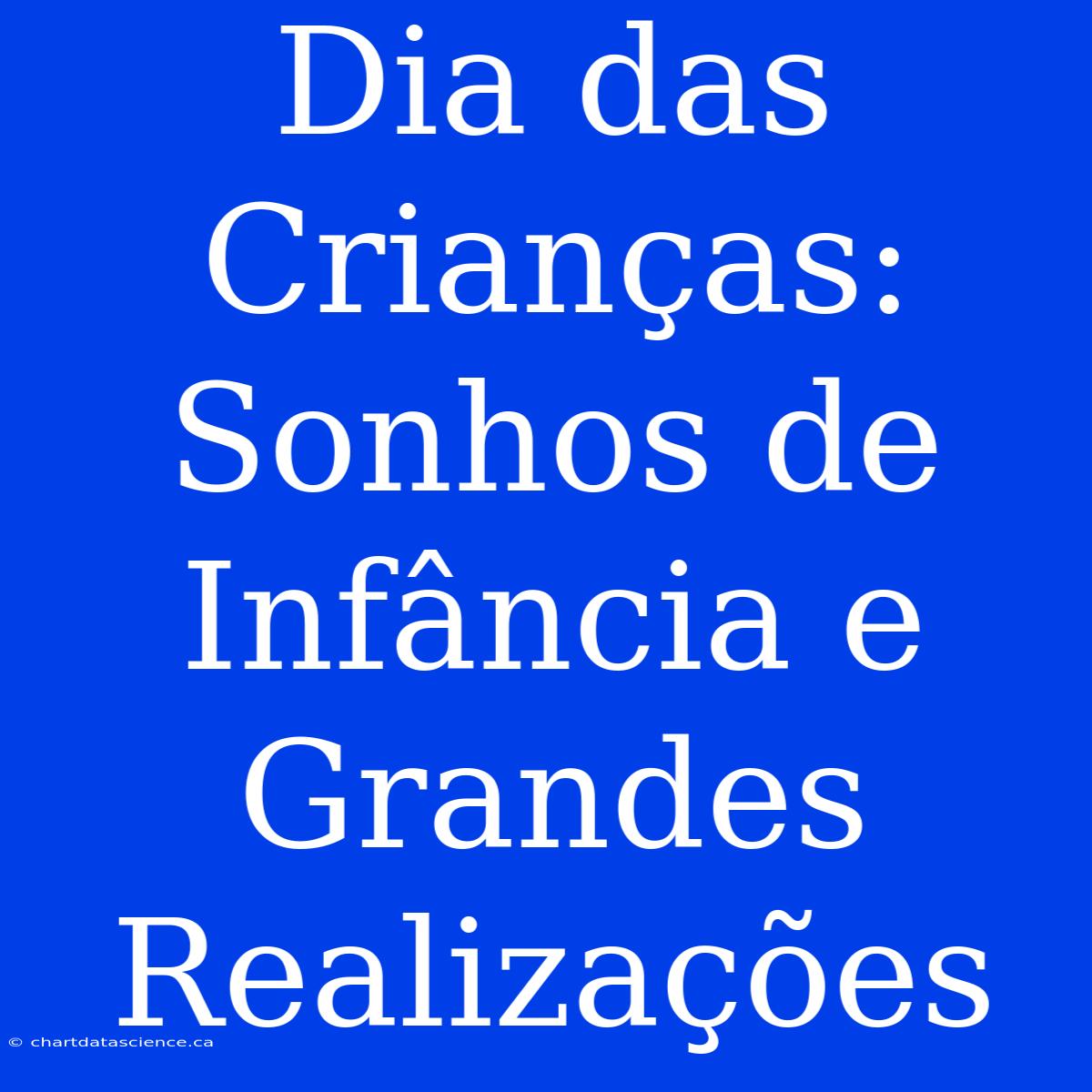 Dia Das Crianças: Sonhos De Infância E Grandes Realizações