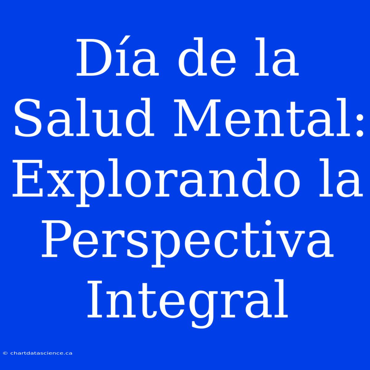 Día De La Salud Mental: Explorando La Perspectiva Integral