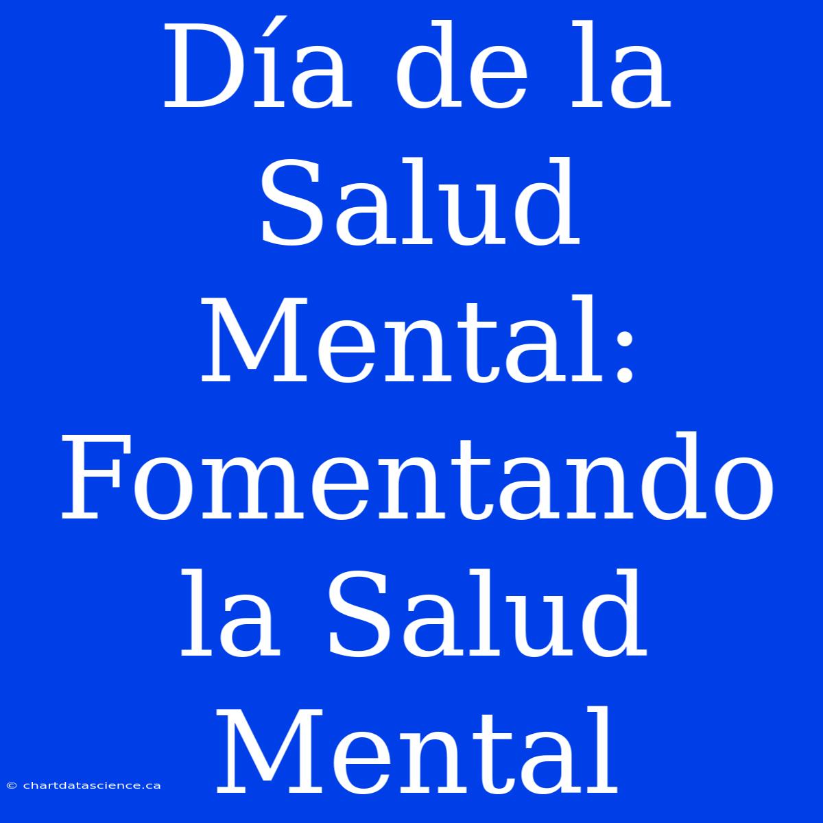 Día De La Salud Mental: Fomentando La Salud Mental