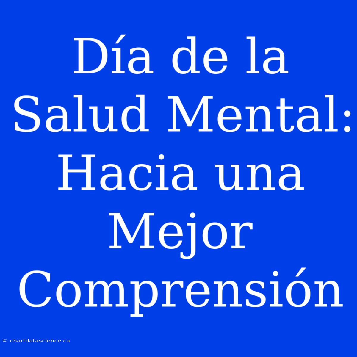 Día De La Salud Mental: Hacia Una Mejor Comprensión