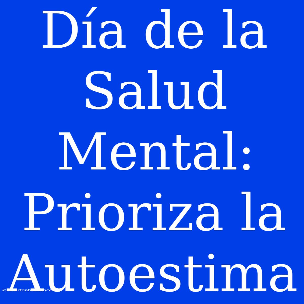 Día De La Salud Mental: Prioriza La Autoestima