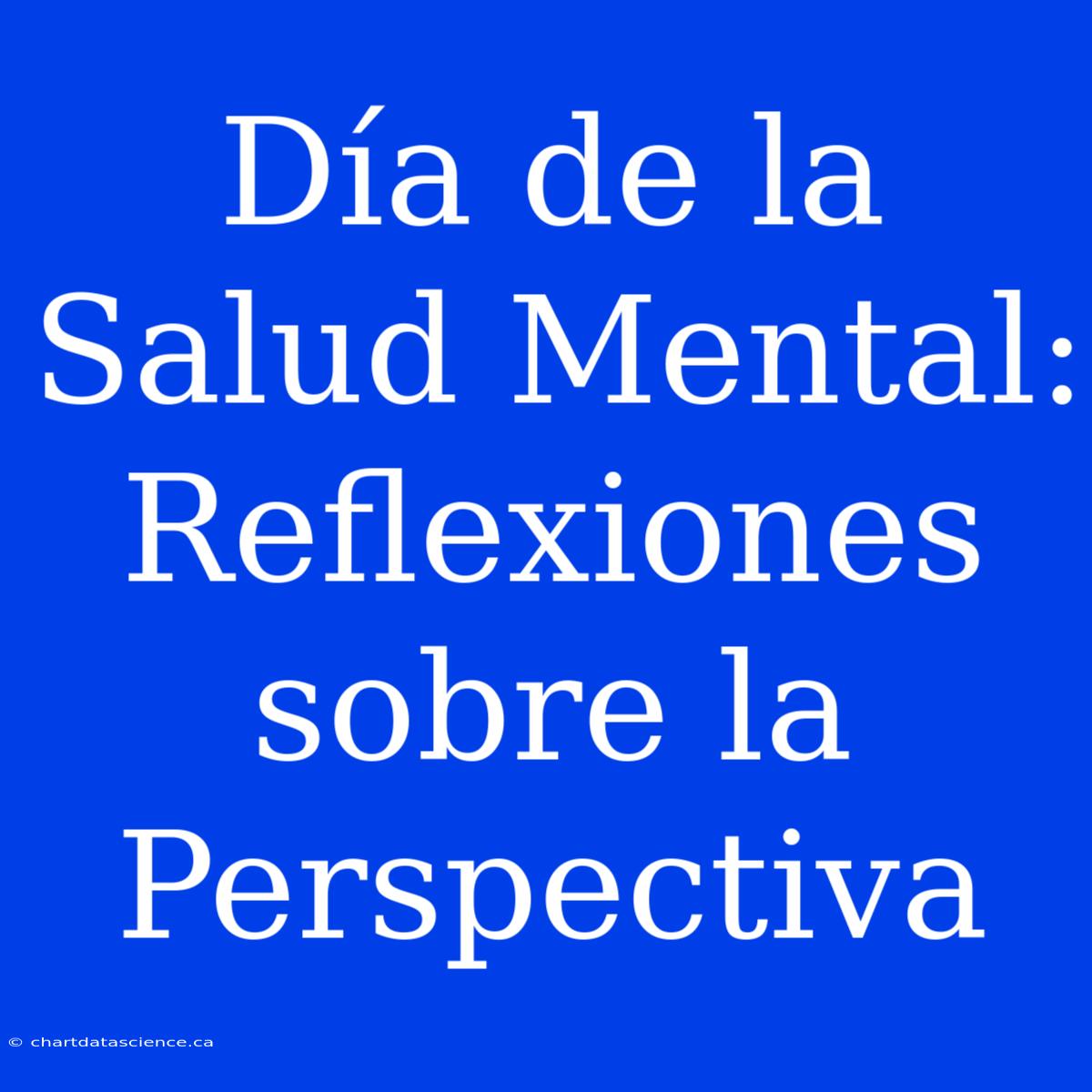 Día De La Salud Mental: Reflexiones Sobre La Perspectiva