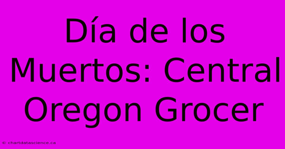 Día De Los Muertos: Central Oregon Grocer