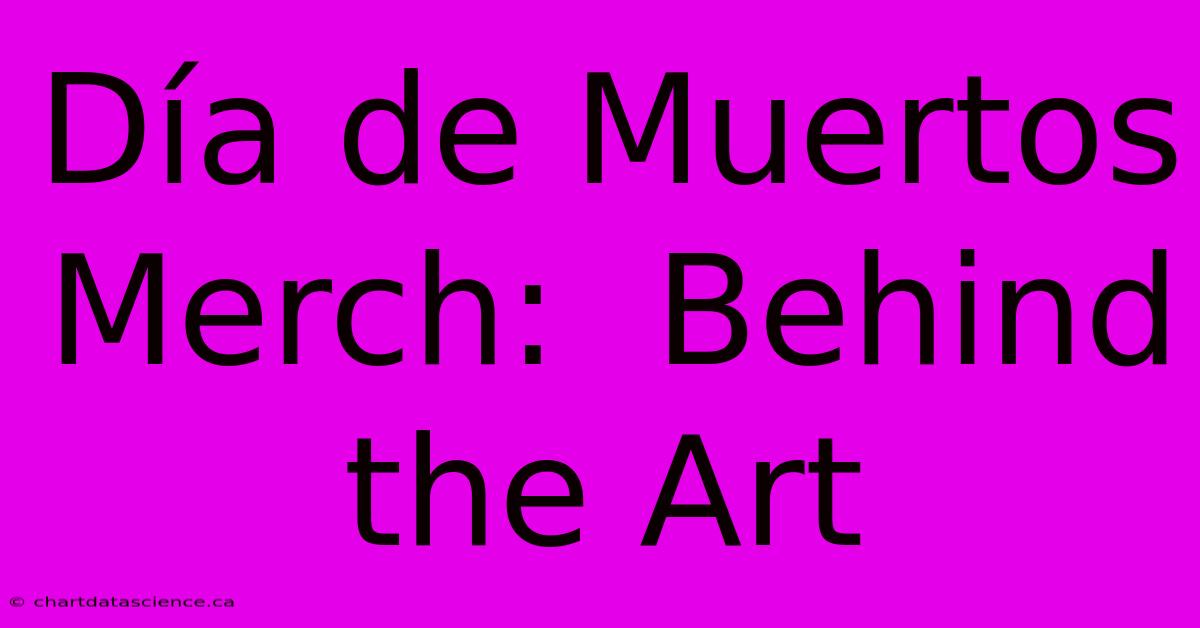 Día De Muertos Merch:  Behind The Art