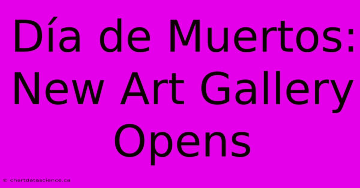 Día De Muertos: New Art Gallery Opens