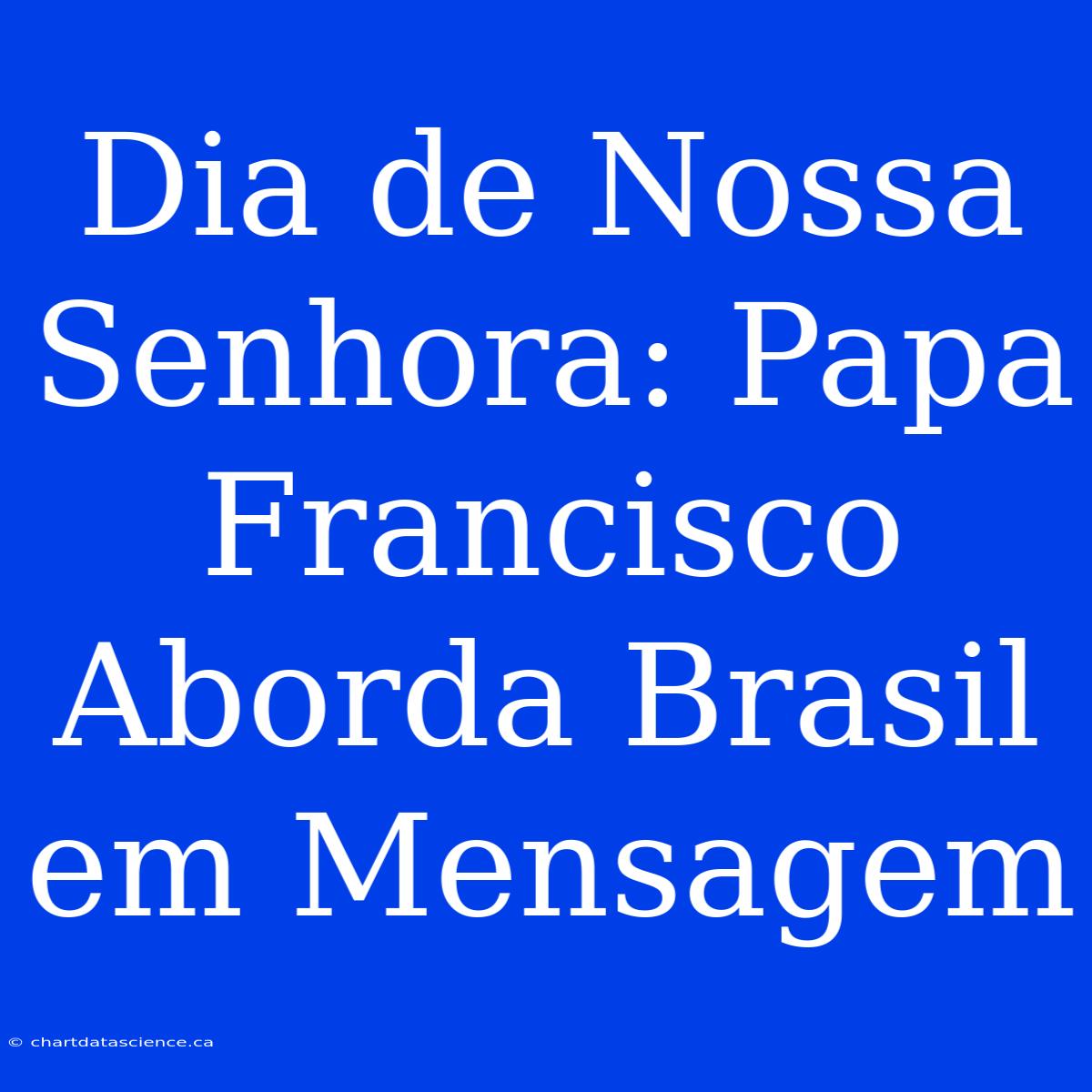 Dia De Nossa Senhora: Papa Francisco Aborda Brasil Em Mensagem