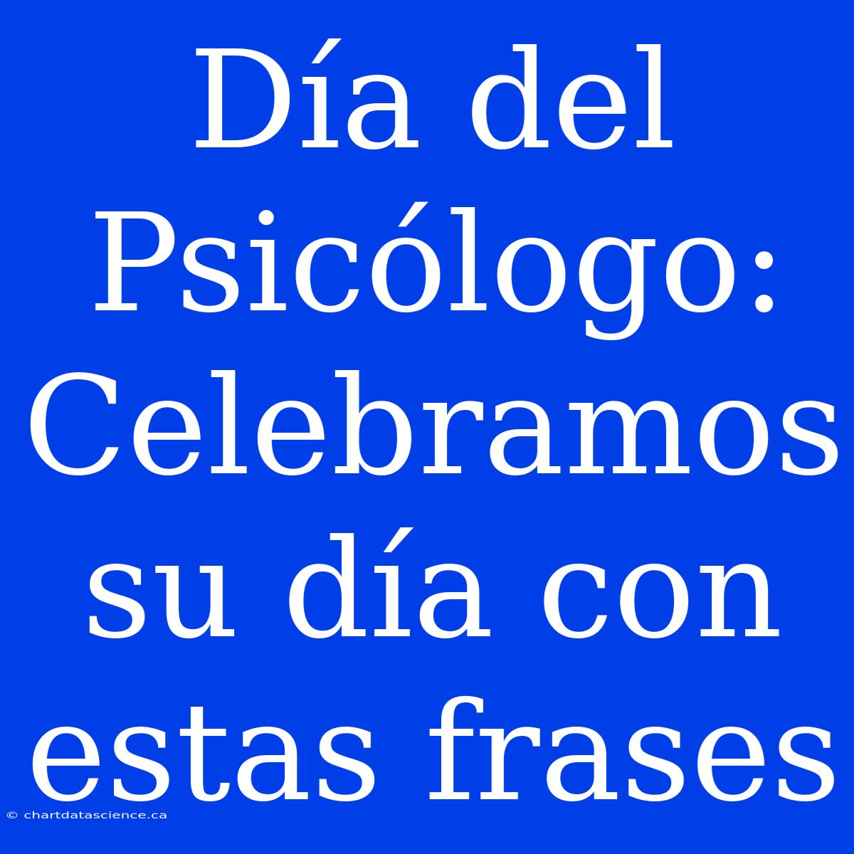 Día Del Psicólogo: Celebramos Su Día Con Estas Frases