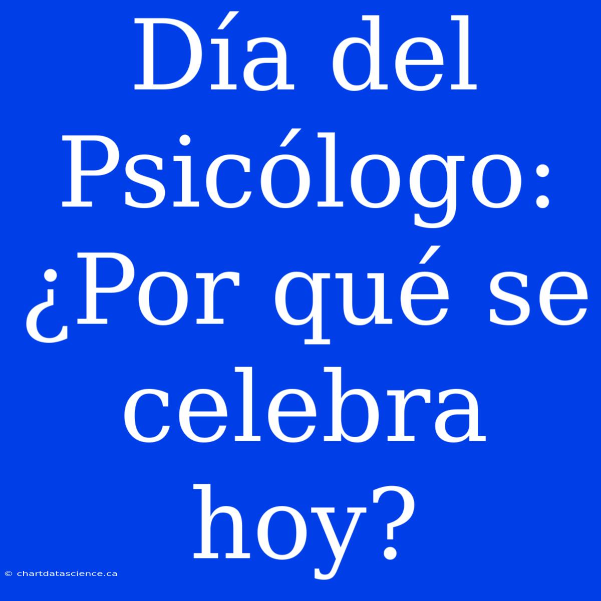 Día Del Psicólogo: ¿Por Qué Se Celebra Hoy?