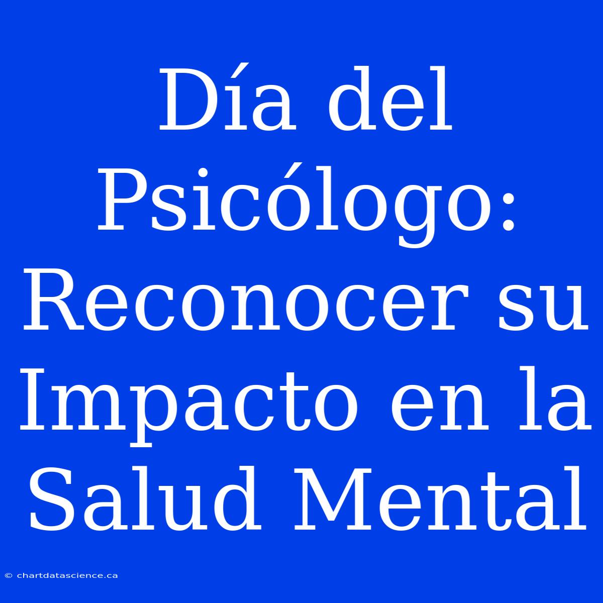 Día Del Psicólogo: Reconocer Su Impacto En La Salud Mental