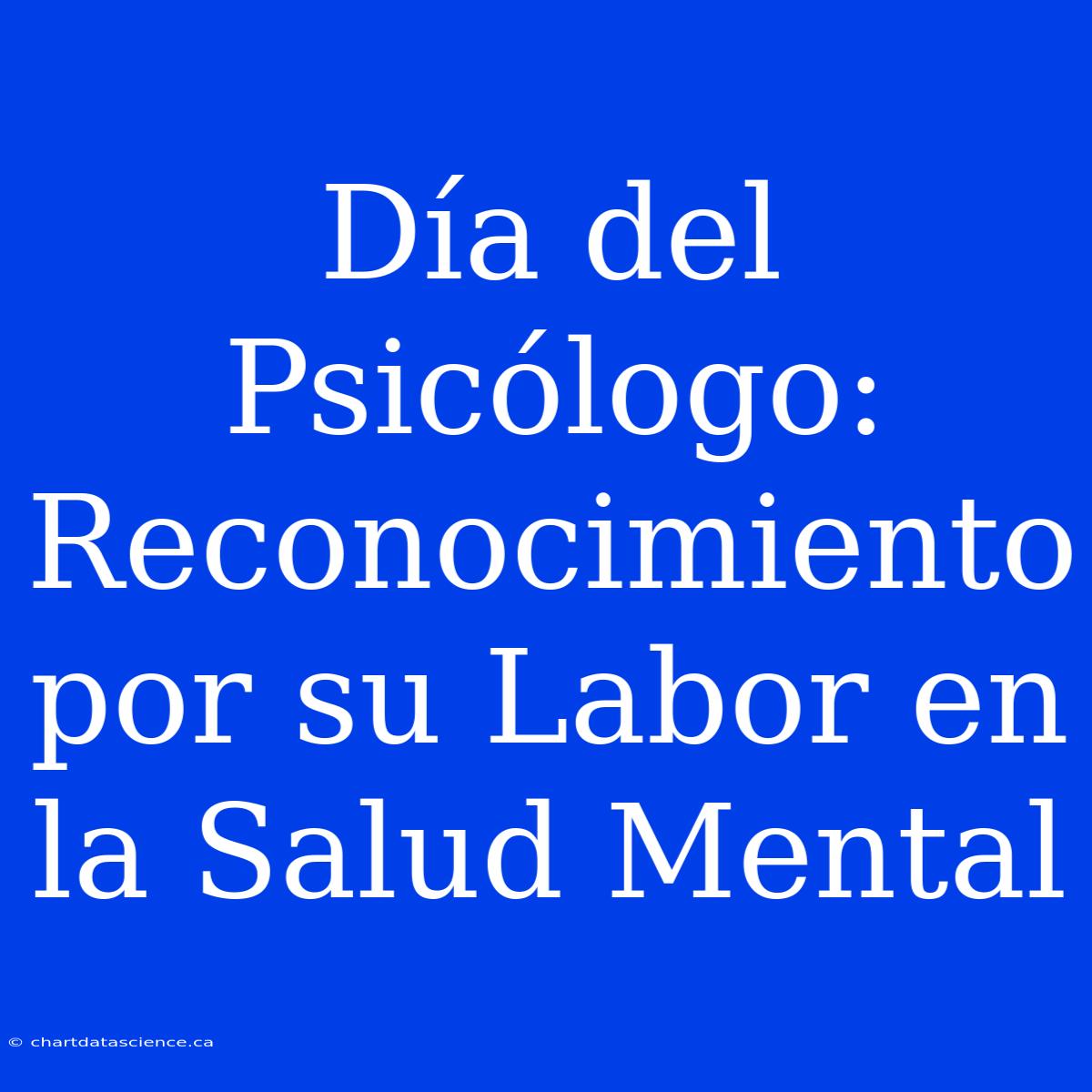 Día Del Psicólogo:  Reconocimiento Por Su Labor En La Salud Mental