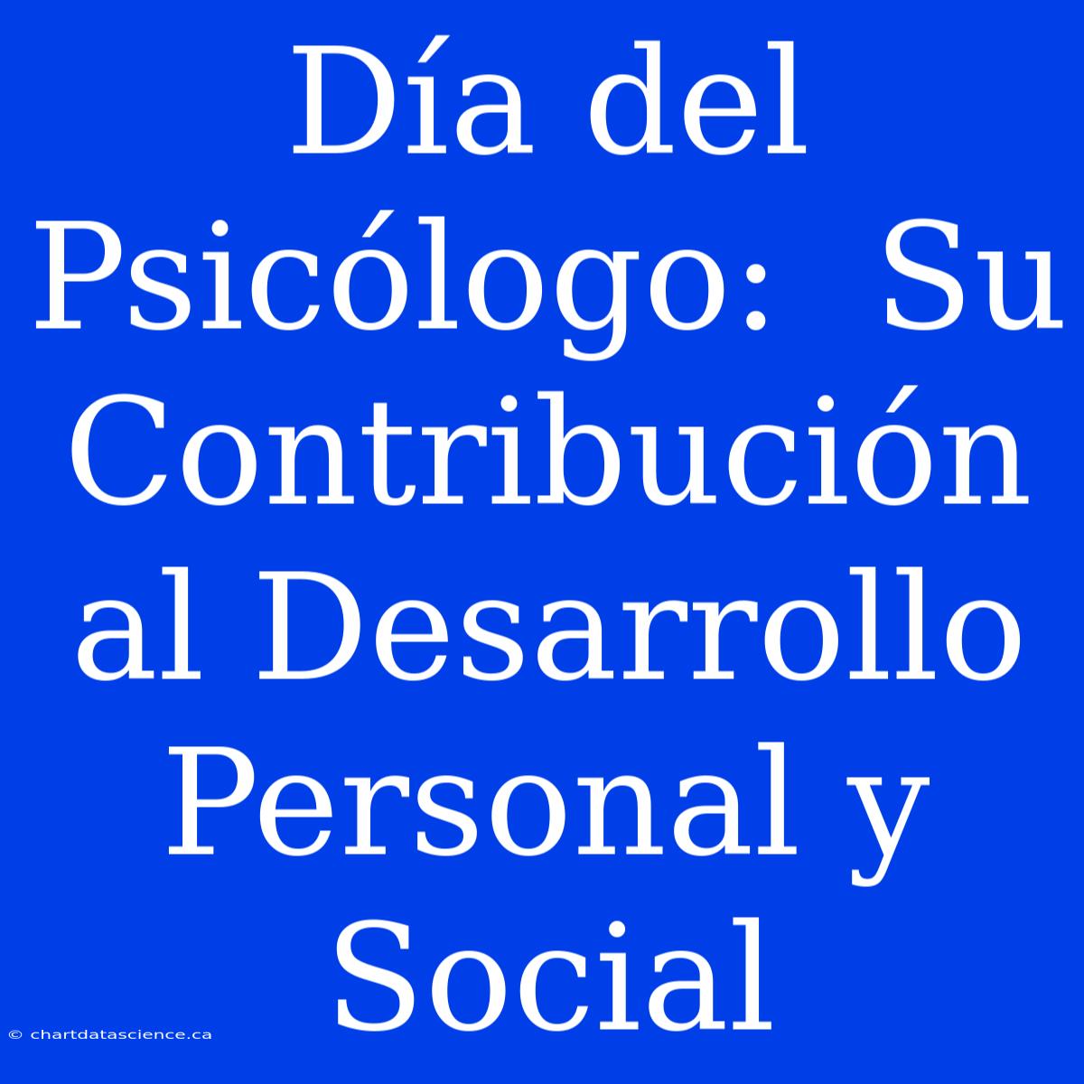 Día Del Psicólogo:  Su Contribución Al Desarrollo Personal Y Social