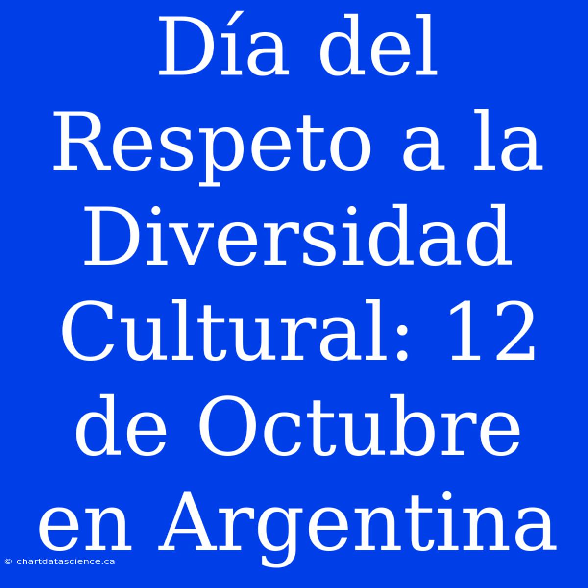 Día Del Respeto A La Diversidad Cultural: 12 De Octubre En Argentina