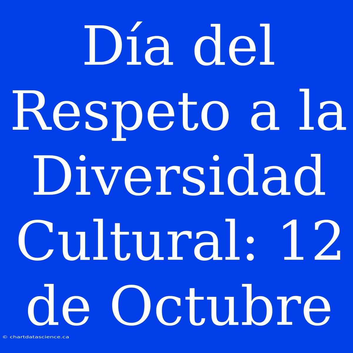 Día Del Respeto A La Diversidad Cultural: 12 De Octubre