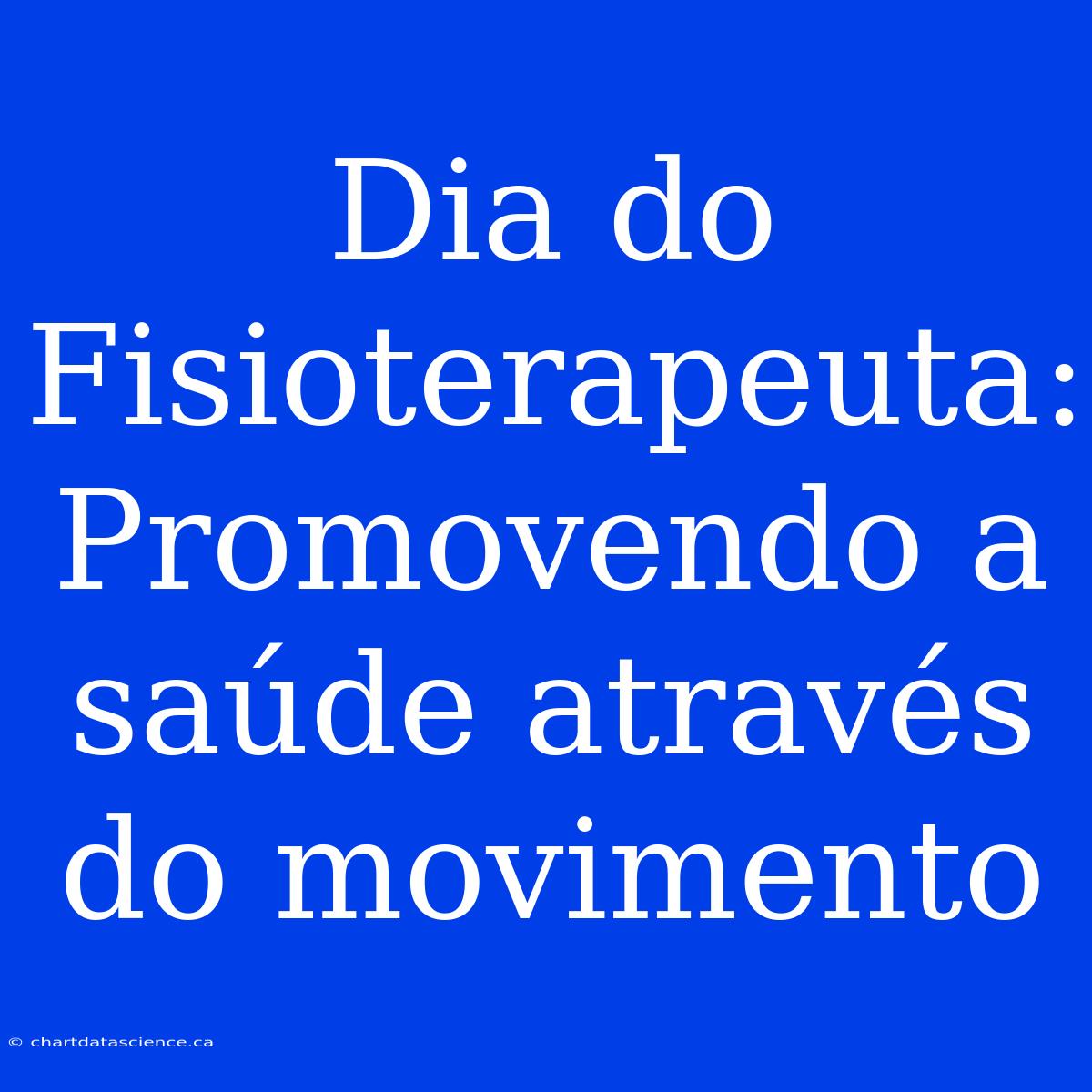 Dia Do Fisioterapeuta: Promovendo A Saúde Através Do Movimento