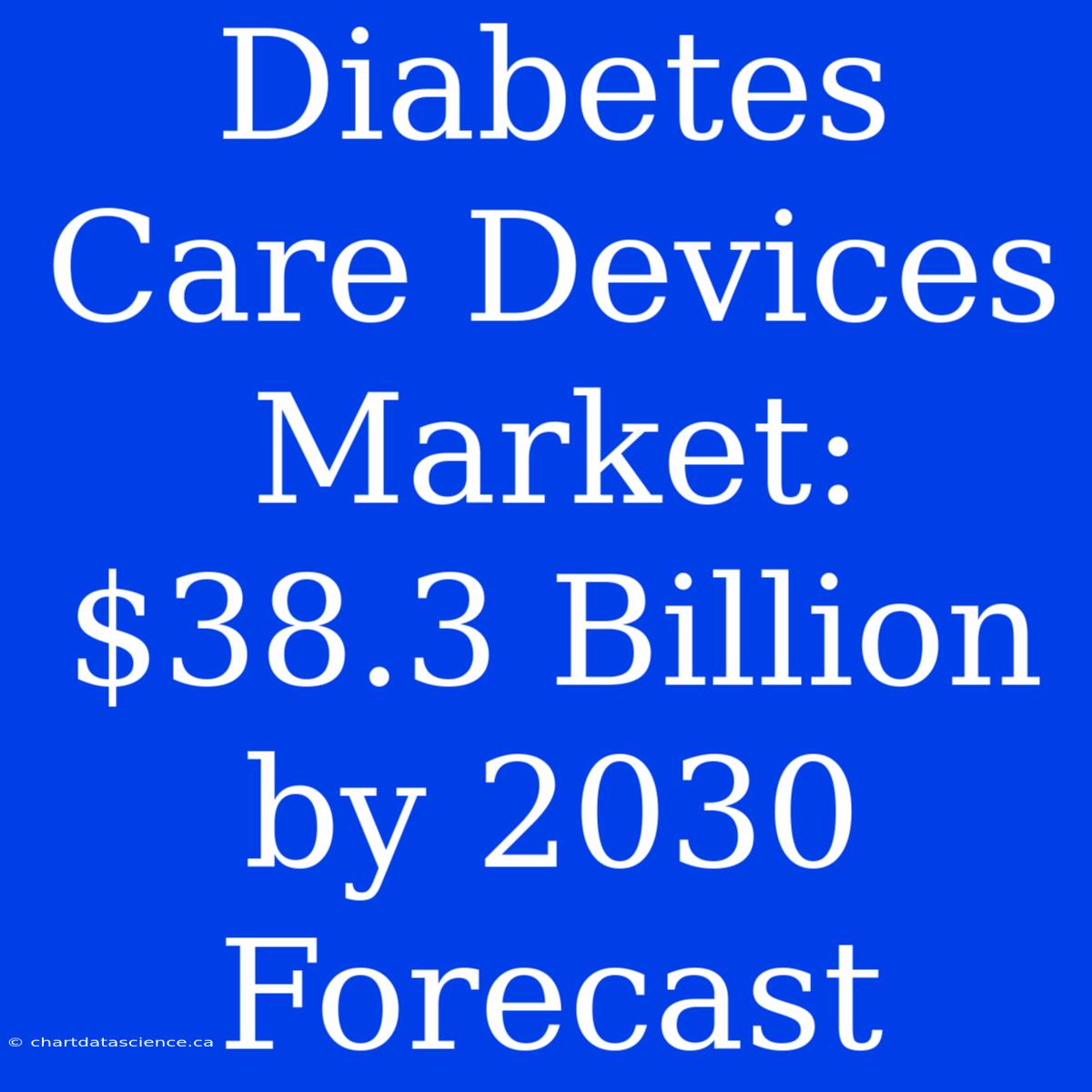 Diabetes Care Devices Market: $38.3 Billion By 2030 Forecast