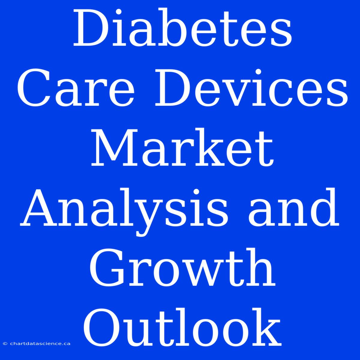 Diabetes Care Devices Market Analysis And Growth Outlook