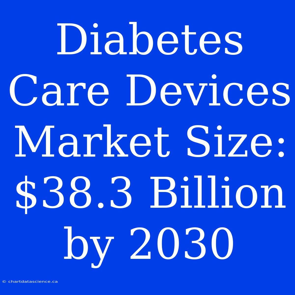 Diabetes Care Devices Market Size: $38.3 Billion By 2030