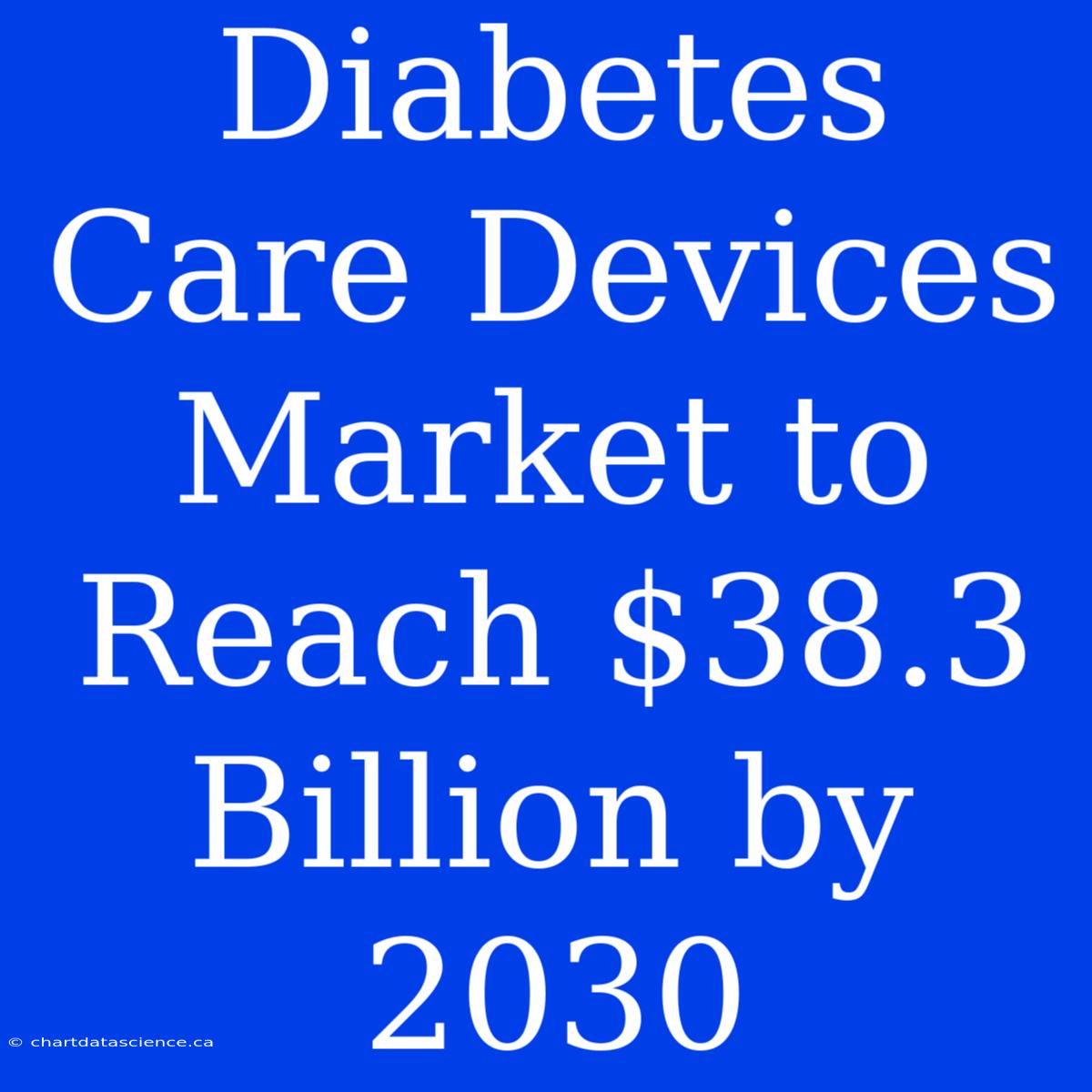 Diabetes Care Devices Market To Reach $38.3 Billion By 2030