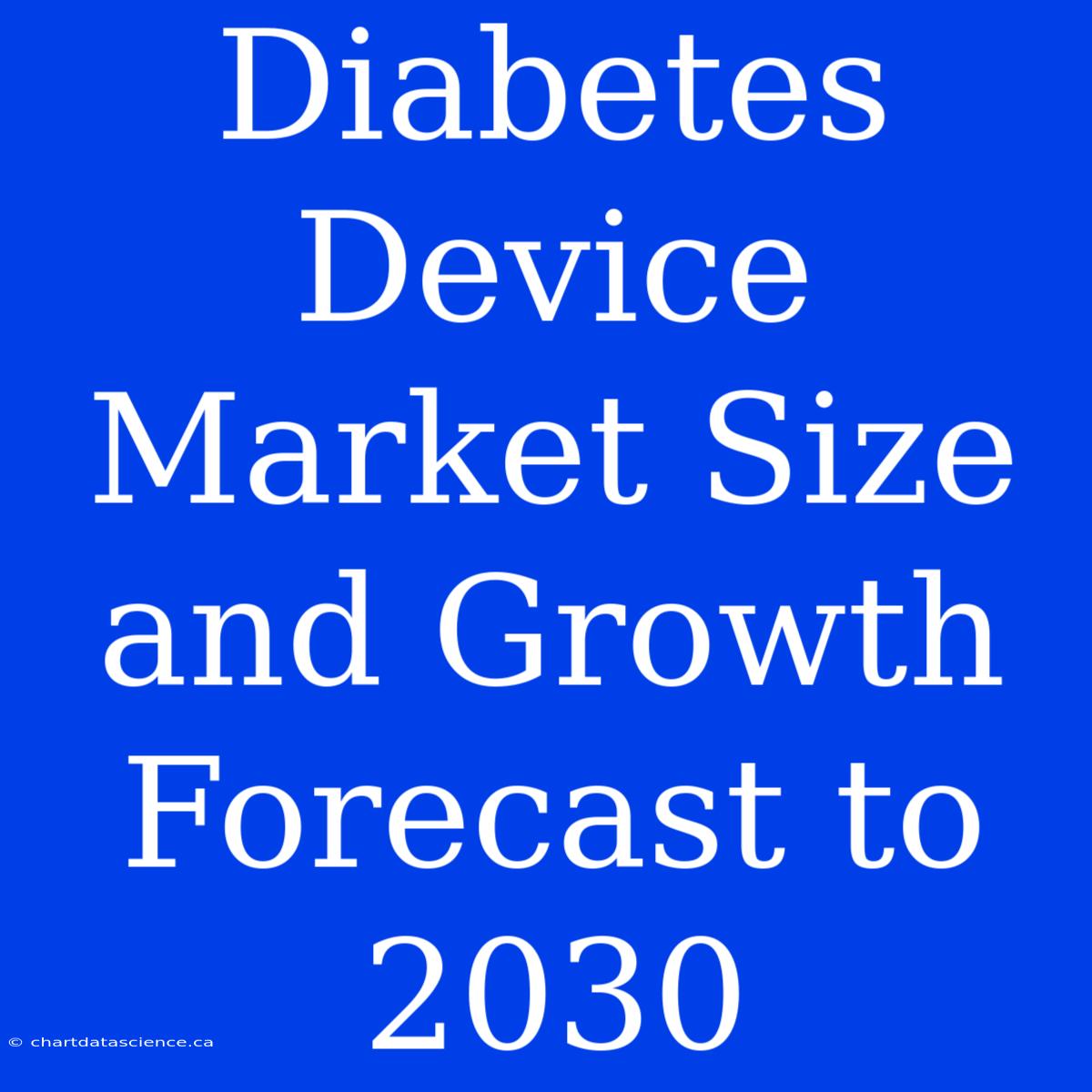 Diabetes Device Market Size And Growth Forecast To 2030