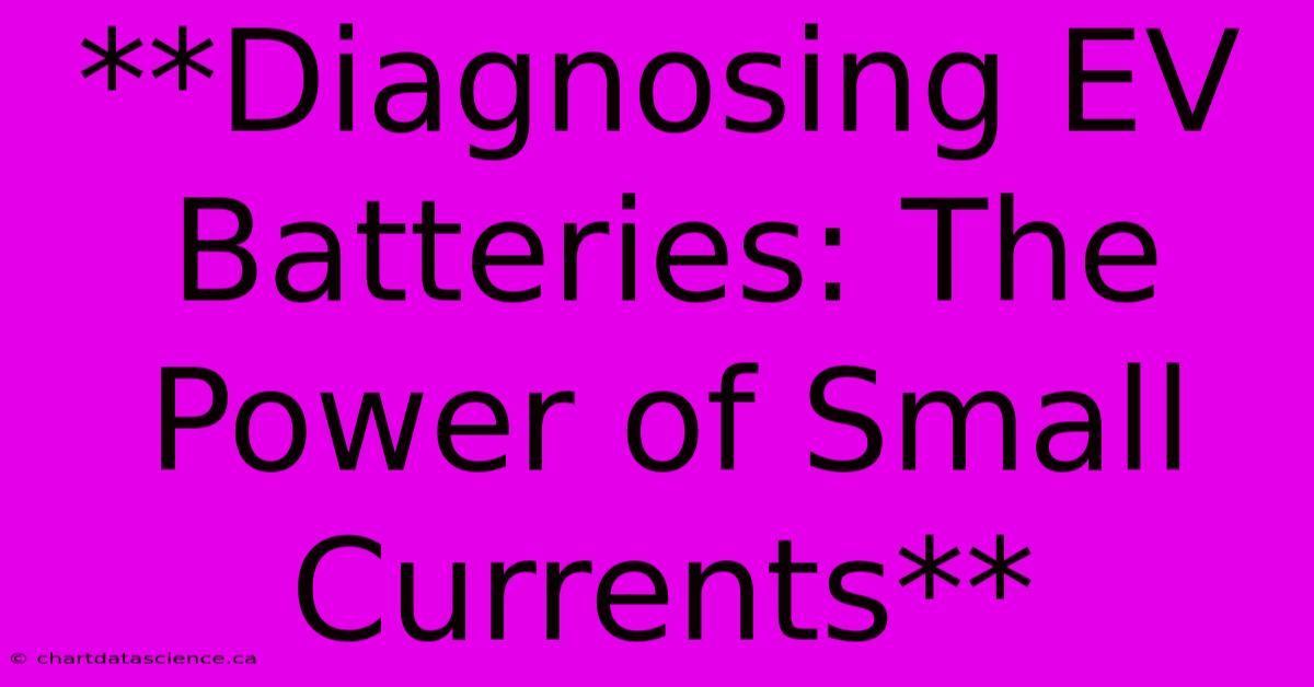 **Diagnosing EV Batteries: The Power Of Small Currents** 