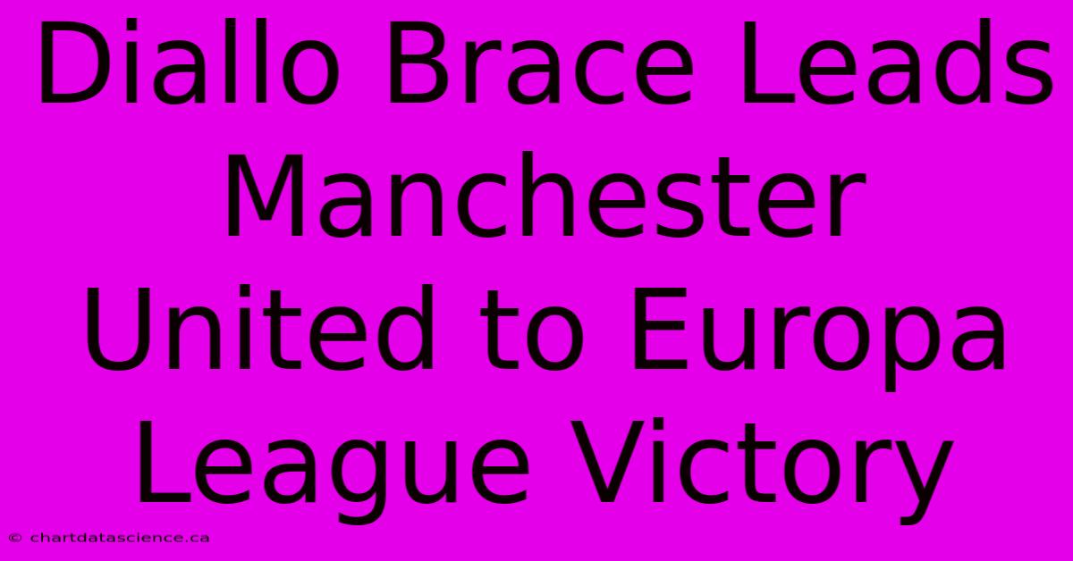 Diallo Brace Leads Manchester United To Europa League Victory