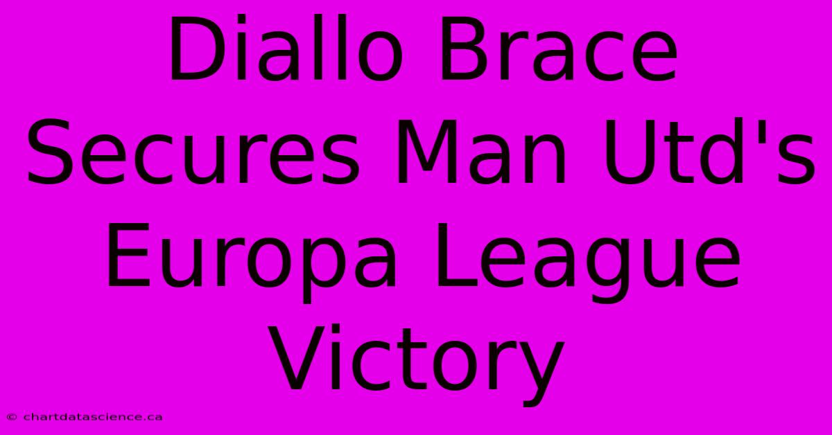 Diallo Brace Secures Man Utd's Europa League Victory