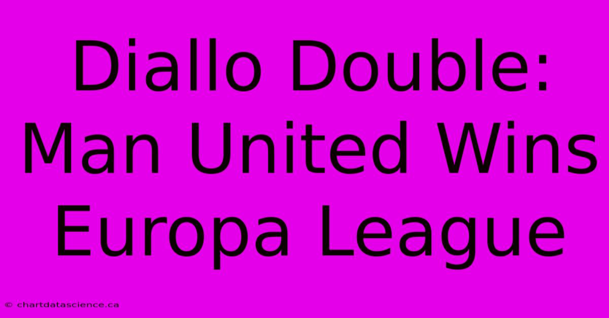 Diallo Double: Man United Wins Europa League