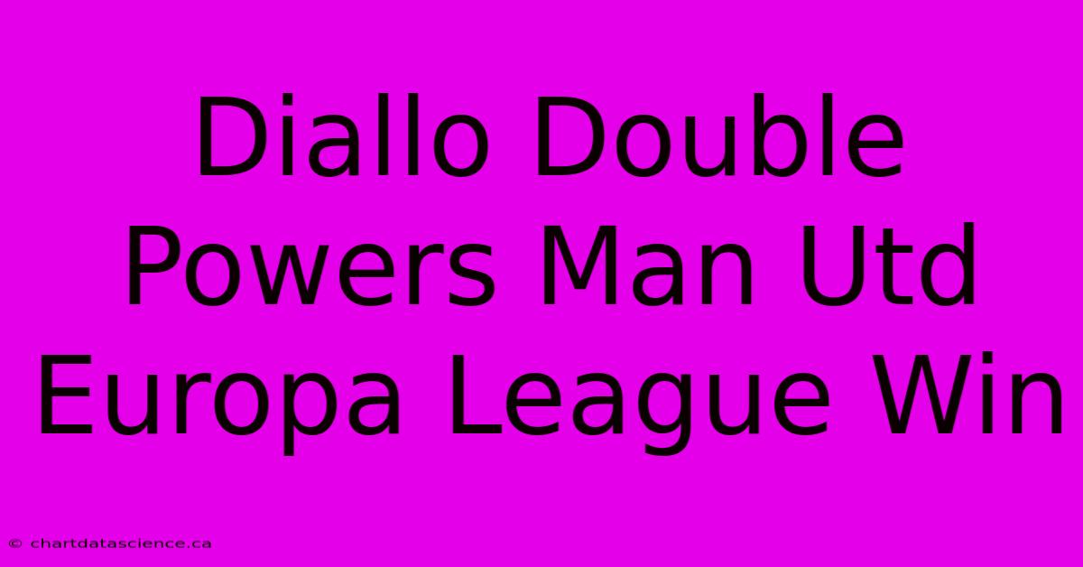 Diallo Double Powers Man Utd Europa League Win 