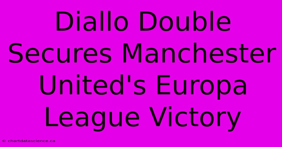 Diallo Double Secures Manchester United's Europa League Victory