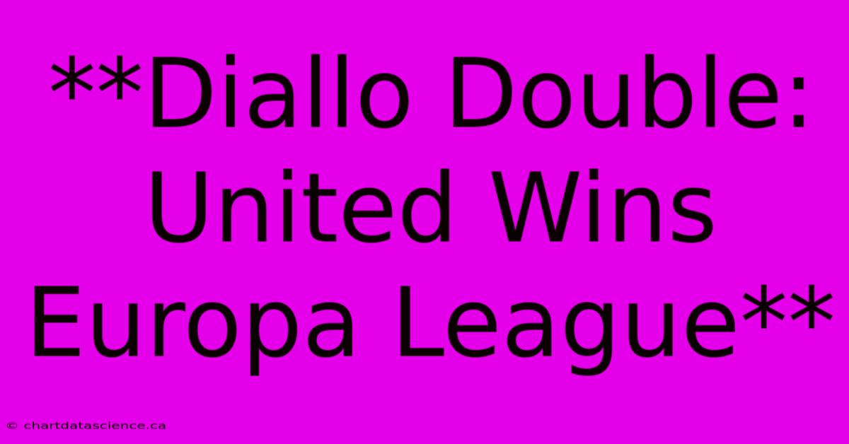 **Diallo Double: United Wins Europa League**