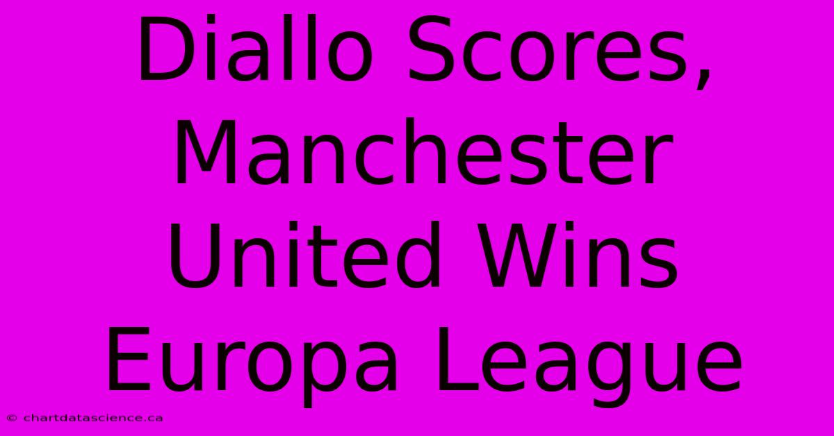 Diallo Scores, Manchester United Wins Europa League