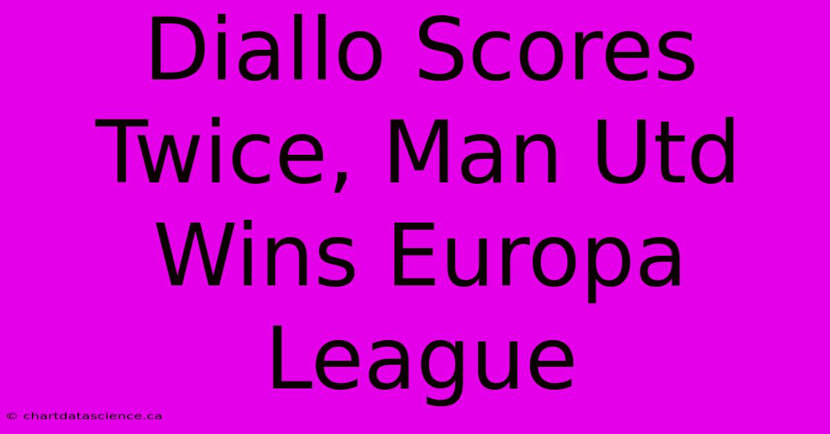 Diallo Scores Twice, Man Utd Wins Europa League