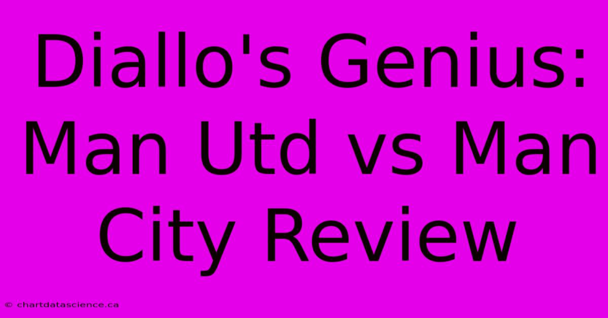 Diallo's Genius: Man Utd Vs Man City Review