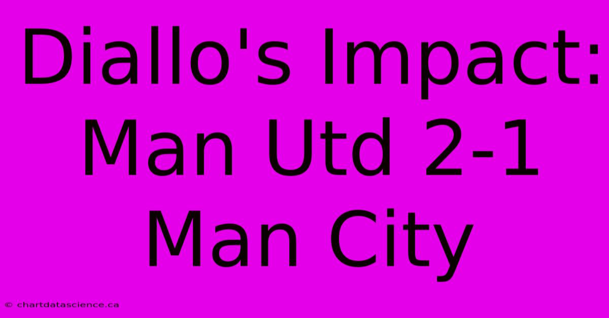 Diallo's Impact: Man Utd 2-1 Man City